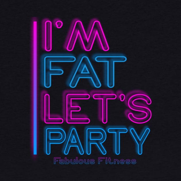 IM FAT LETS PARTY NEON by The Fabulous KiKi Roberts 